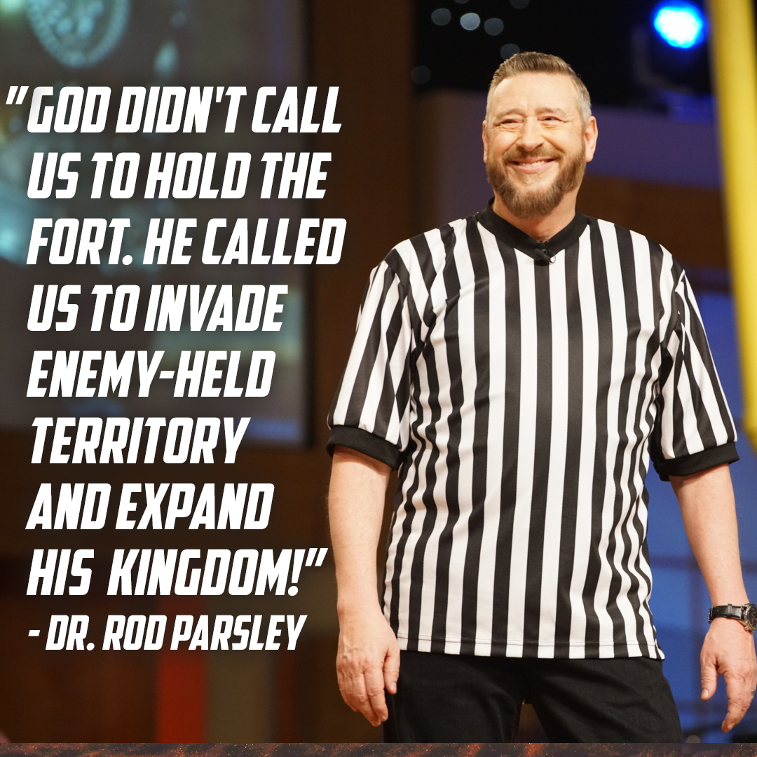 “God didn’t call us to hold the fort. He called us to invade enemy-held territory and expand His Kingdom!” – Dr. Rod Parsley