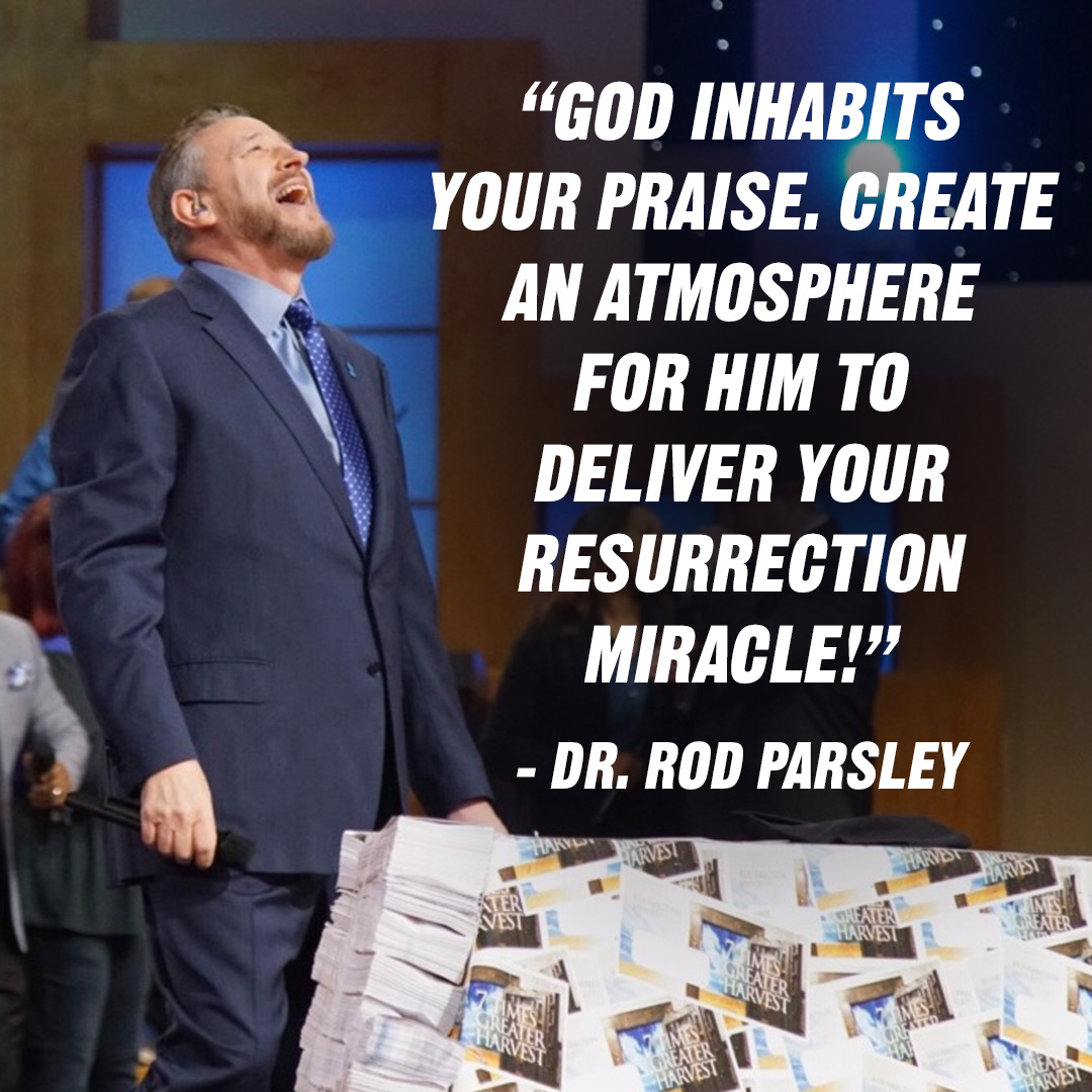 “God inhabits your praise. Create an atmosphere for Him to deliver your resurrection miracle!” – Dr. Rod Parsley