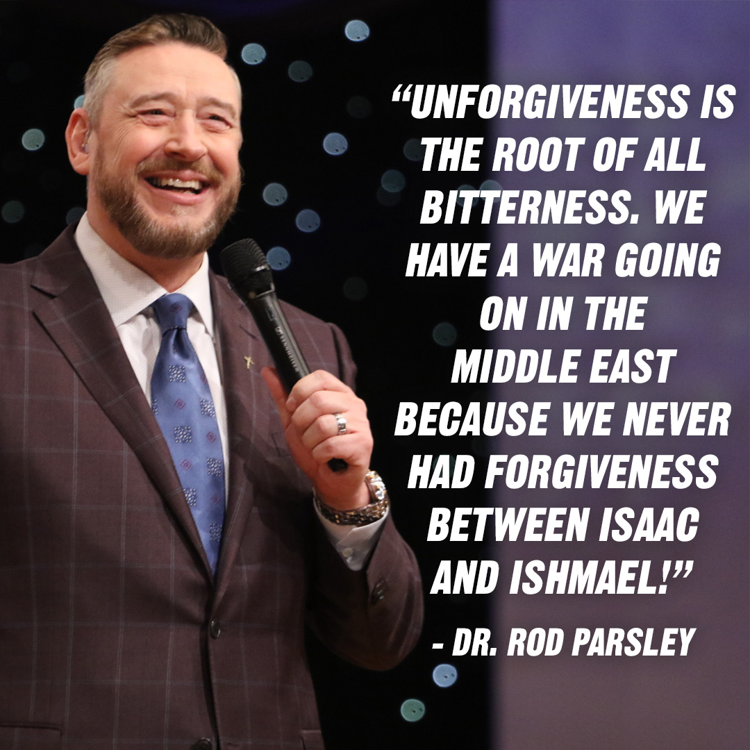 “Unforgiveness is the root of all bitterness. We have a war going on in the Middle East because we never had forgiveness between Isaac and Ishmael!” – Dr. Rod Parsley