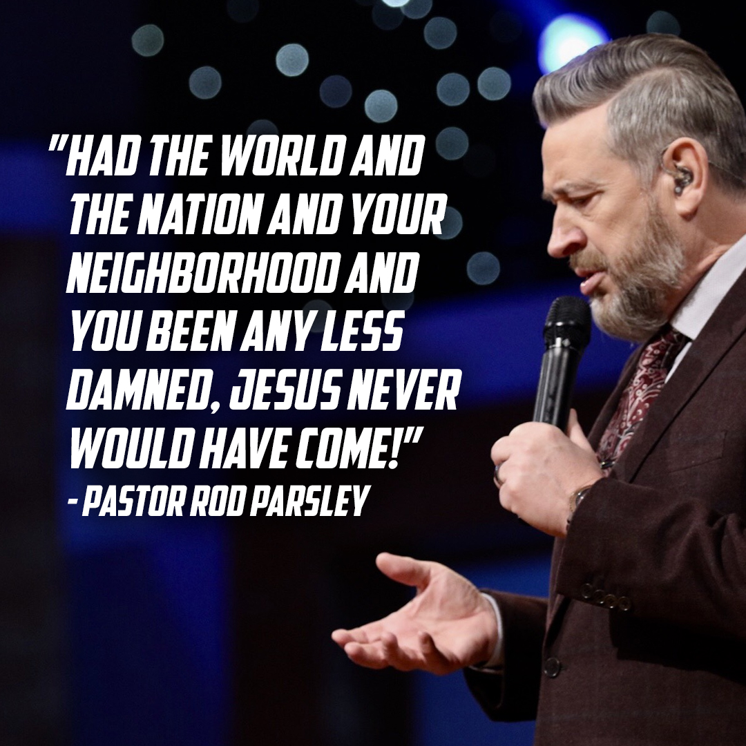 “Had the world and the nation and your neighborhood and you been any less damned, Jesus never would have come!” – Pastor Rod Parsley